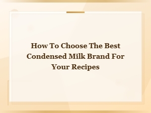 How to Choose the Best Condensed Milk Brand for Your Recipes