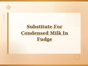 Best Substitutes for Condensed Milk in Fudge Recipes
