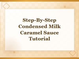 Easy Condensed Milk Caramel Sauce: Step-by-Step Tutorial